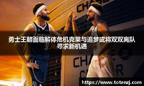 勇士王朝面临解体危机克莱与追梦或将双双离队寻求新机遇