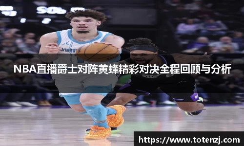 NBA直播爵士对阵黄蜂精彩对决全程回顾与分析