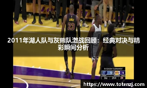 2011年湖人队与灰熊队激战回顾：经典对决与精彩瞬间分析