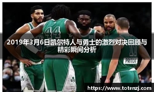 2019年3月6日凯尔特人与勇士的激烈对决回顾与精彩瞬间分析