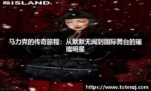 马力克的传奇旅程：从默默无闻到国际舞台的璀璨明星