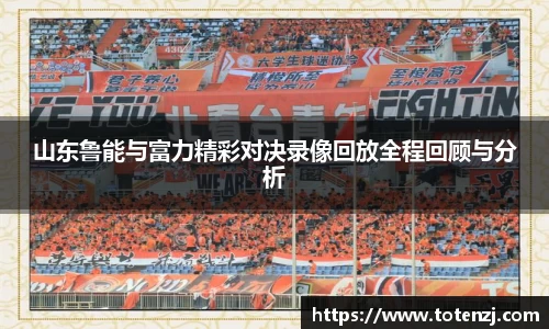 山东鲁能与富力精彩对决录像回放全程回顾与分析