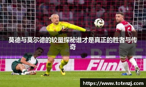 莫德与莫尔德的较量探秘谁才是真正的胜者与传奇
