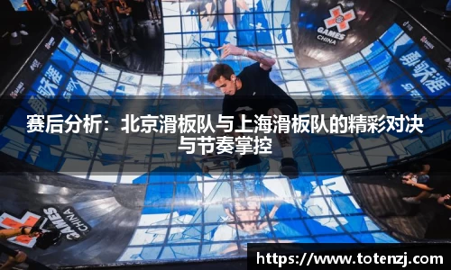 赛后分析：北京滑板队与上海滑板队的精彩对决与节奏掌控