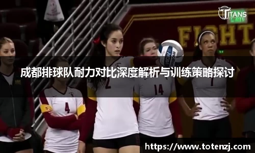成都排球队耐力对比深度解析与训练策略探讨