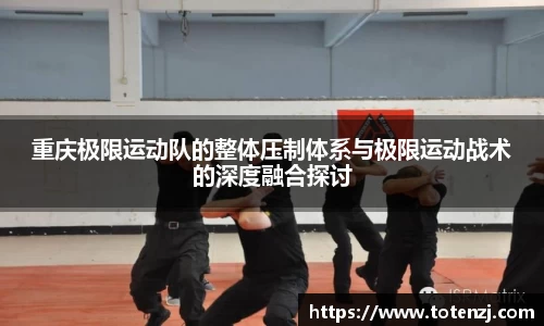 重庆极限运动队的整体压制体系与极限运动战术的深度融合探讨
