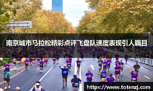 南京城市马拉松精彩点评飞盘队速度表现引人瞩目