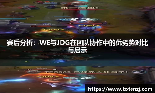 赛后分析：WE与JDG在团队协作中的优劣势对比与启示